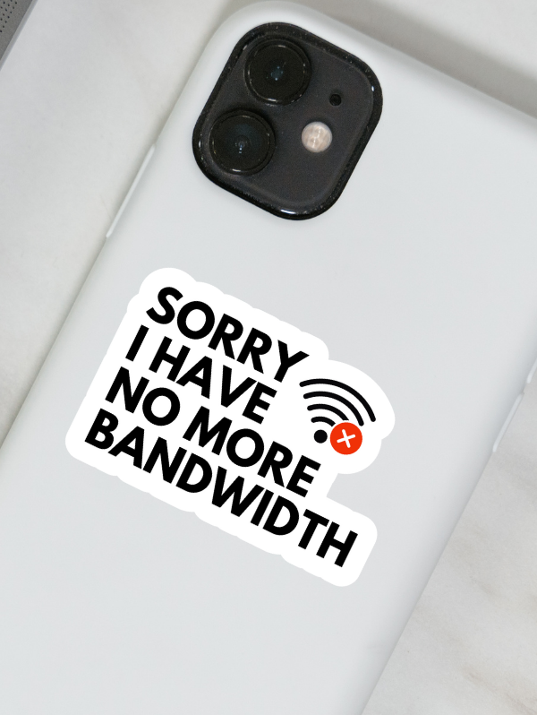 Sorry I Have No More Bandwidth Sticker – Freshly Pressed